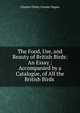 The Food, Use, and Beauty of British Birds: An Essay : Accompanied by a Catalogue, of All the British Birds ., Charles Ottley Groom Napier 