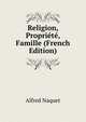 Religion, Propriete, Famille (French Edition), Alfred Naquet 