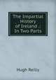 The Impartial History of Ireland .: In Two Parts, Hugh Reilly 
