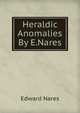 Heraldic Anomalies By E.Nares., Edward Nares 