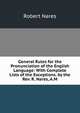 General Rules for the Pronunciation of the English Language: With Complete Lists of the Exceptions. by the Rev. R. Nares, A.M., Robert Nares 