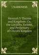 Messiah'S Throne and Kingdom: Or, the Locality, Extent, and Perpetuity of Christs Kingdon, J NARKNESS 