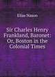 Sir Charles Henry Frankland, Baronet: Or, Boston in the Colonial Times, Elias Nason 