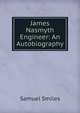 James Nasmyth Engineer: An Autobiography, Samuel Smiles 
