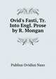 Ovid's Fasti, Tr. Into Engl. Prose by R. Mongan, Publius Ovidius Naso 