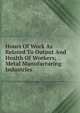 Hours Of Work As Related To Output And Health Of Workers; Metal Manufacturing Industries, 