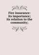 Fire insurance: its importance; its relation to the community;, 