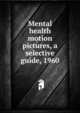 Mental health motion pictures, a selective guide, 1960, 