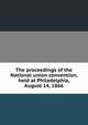 The proceedings of the National union convention, held at Philadelphia, August 14, 1866, 