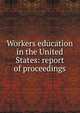 Workers education in the United States: report of proceedings, 