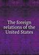 The foreign relations of the United States, 