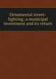 Ornamental street-lighting; a municipal investment and its return, 