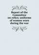 Report of the Committee on relics; uniforms of women worn during the war, 