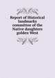 Report of Historical landmarks committee of the Native daughters golden West, 