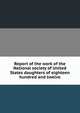 Report of the work of the National society of United States daughters of eighteen hundred and twelve, 