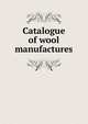 Catalogue of wool manufactures, 