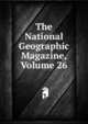 The National Geographic Magazine, Volume 26, 