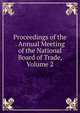 Proceedings of the . Annual Meeting of the National Board of Trade, Volume 2, 