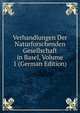Verhandlungen Der Naturforschenden Gesellschaft in Basel, Volume 1 (German Edition), 