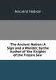 The Ancient Nation: A Sign and a Wonder, by the Author of 'the Knights of the Frozen Sea'., Ancient Nation 