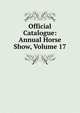 Official Catalogue: Annual Horse Show, Volume 17, 