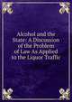 Alcohol and the State: A Discussion of the Problem of Law As Applied to the Liquor Traffic, 