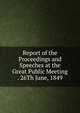 Report of the Proceedings and Speeches at the Great Public Meeting . 26Th June, 1849, 