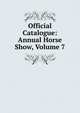 Official Catalogue: Annual Horse Show, Volume 7, 