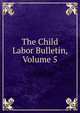 The Child Labor Bulletin, Volume 5, 