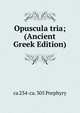 Opuscula tria; (Ancient Greek Edition), ca 234-ca. 305 Porphyry 