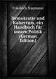 Demokratie und Kaisertum, ein Handbuch fur innere Politik (German Edition), Friedrich Naumann 