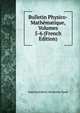 Bulletin Physico-Mathematique, Volumes 5-6 (French Edition), Imperatorskaia Akademia Nauk 