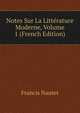 Notes Sur La Litterature Moderne, Volume 1 (French Edition), Francis Nautet 