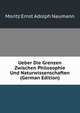 Ueber Die Grenzen Zwischen Philosophie Und Naturwissenschaften (German Edition), Moritz Ernst Adolph Naumann 