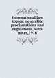 International law topics: neutrality proclamations and regulations, with notes,1916, 