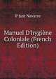 Manuel D'hygi?ne Coloniale (French Edition), P Just Navarre 