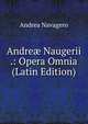 Andre? Naugerii .: Opera Omnia (Latin Edition), Andrea Navagero 