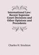 International Law: Recent Supreme Court Decisions and Other Opinions and Precedents, Charles H. Stockton 