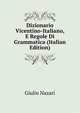 Dizionario Vicentino-Italiano, E Regole Di Grammatica (Italian Edition), Giulio Nazari 