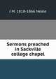 Sermons preached in Sackville college chapel, J M. 1818-1866 Neale 