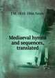 Mediaeval hymns and sequences, translated, J M. 1818-1866 Neale 