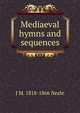 Mediaeval hymns and sequences, J M. 1818-1866 Neale 