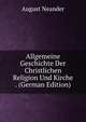 Allgemeine Geschichte Der Christlichen Religion Und Kirche . (German Edition), August Neander 