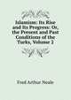 Islamism: Its Rise and Its Progress: Or, the Present and Past Conditions of the Turks, Volume 2, Fred Arthur Neale 