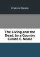 The Living and the Dead, by a Country Curate E. Neale., Erskine Neale 