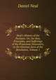 Neal's History of the Puritans: Or, the Rise, Principles, and Sufferings of the Protestant Dissenters, to the Glorious Aera of the Revolution, Volume 1, Daniel Neal 