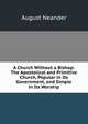 A Church Without a Bishop: The Apostolical and Primitive Church, Popular in Its Government, and Simple in Its Worship, August Neander 