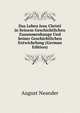 Das Leben Jesu Christi in Seinem Geschichtlichen Zusammenhange Und Seiner Geschichtlichen Entwickelung (German Edition), August Neander 