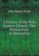A History of the Holy Eastern Church: The Patriarchate of Alexandria, John Mason Neale 