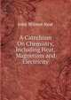A Catechism On Chemistry, Including Heat, Magnetism and Electricity, John Wilmot Neat 